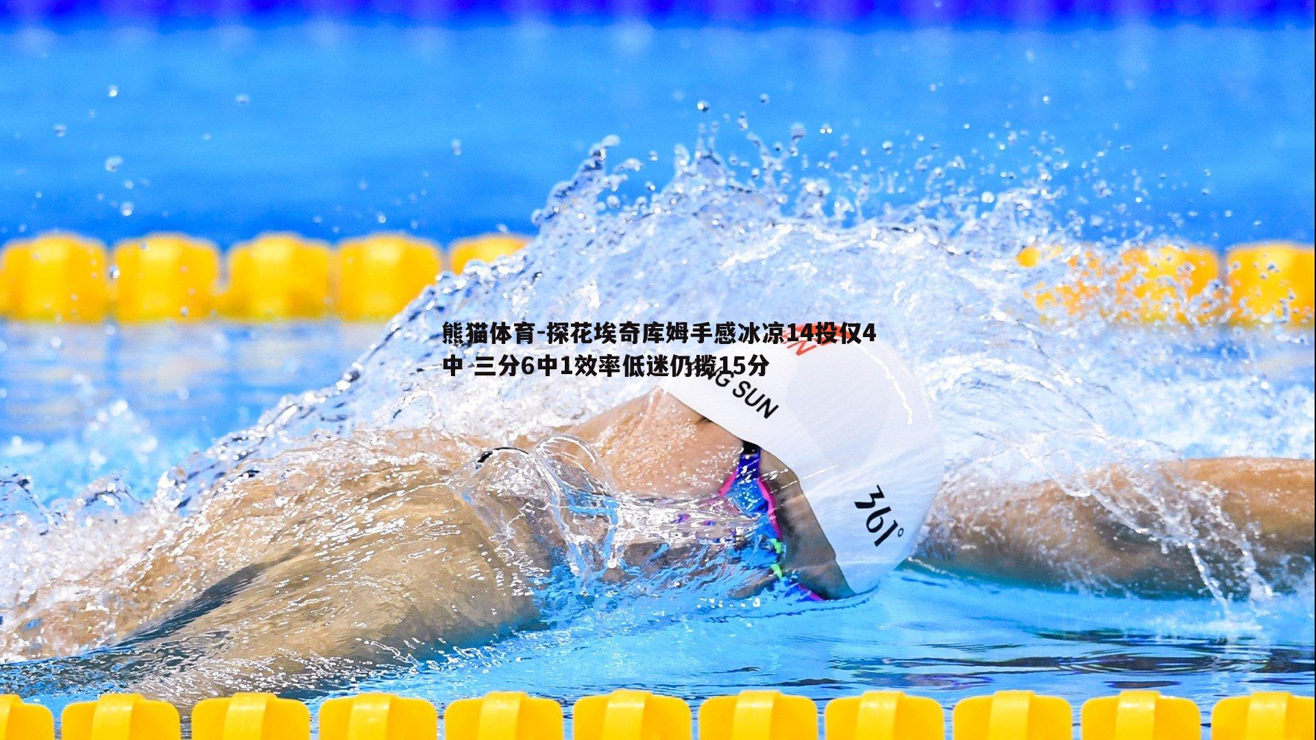 探花埃奇库姆手感冰凉14投仅4中 三分6中1效率低迷仍揽15分