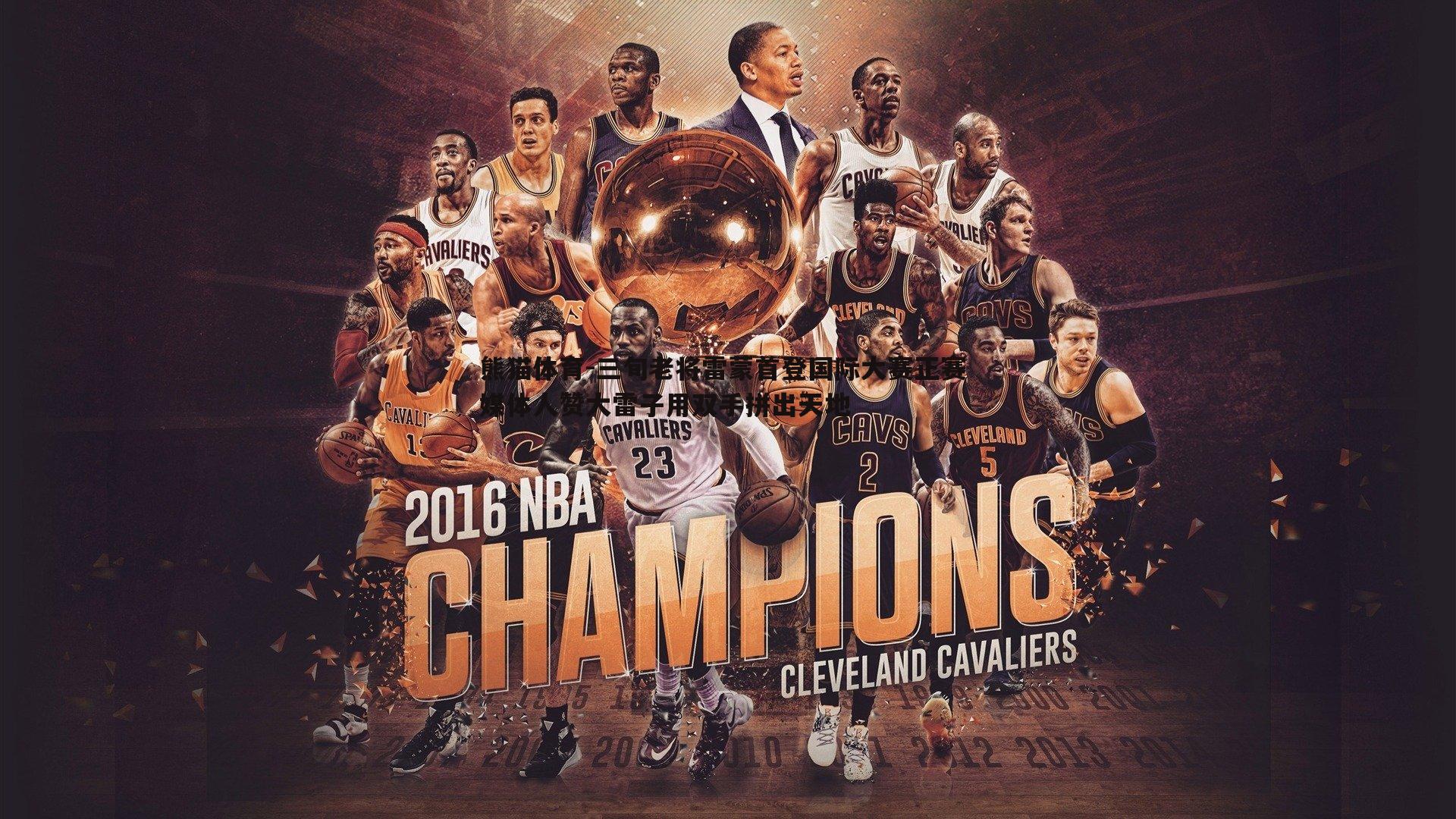 三旬老将雷蒙首登国际大赛正赛 媒体人赞大雷子用双手拼出天地